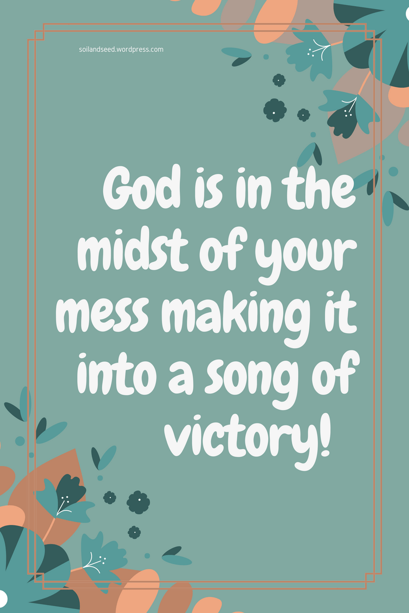 Your Mess will be a Song of Victory!